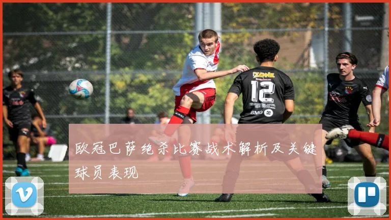 欧冠巴萨绝杀比赛战术解析及关键球员表现