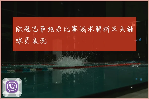 欧冠巴萨绝杀比赛战术解析及关键球员表现