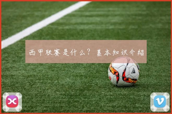西甲联赛是什么？基本知识介绍