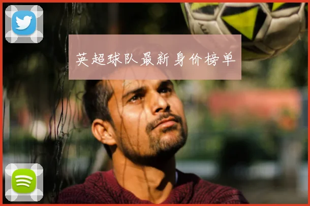 英超球队最新身价榜单