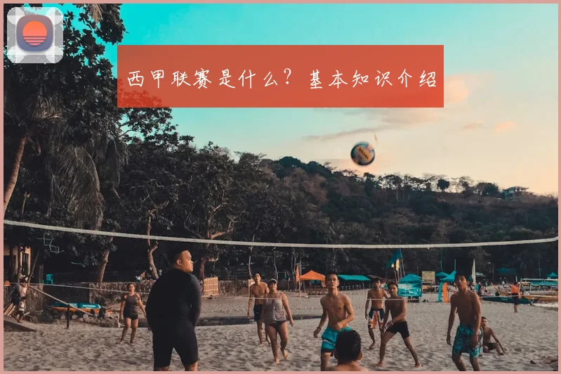 西甲联赛是什么？基本知识介绍